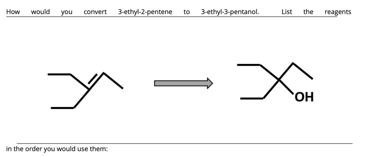 How
would
you
convert
3-ethyl-2-pentene
to
3-ethyl-3-pentanol.
List
the
reagents
in the order you would use them:
