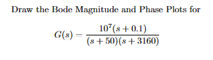 Draw the Bode Magnitude and Phase Plots for
107(s+ 0.1)
(s +50) (s +3160)
G(s) =