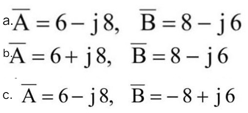 a. A = 6-j8, B=8-j6
bA=6+j8, B=8-j6
c. A 6-j8, B=-8+j6
C.