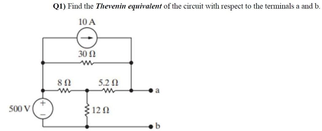 500 V /
Q1) Find the Thevenin equivalent of the circuit with respect to the terminals a and b.
10 Α
8 Ω
30 Ω
5.2 Ω
{12 Ω
a
b