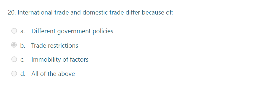 20. International trade and domestic trade differ because of:
a. Different government policies
O b. Trade restrictions
C. Immobility of factors
d. All of the above
