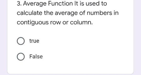 3. Average Function It is used to
calculate the average of numbers in
contiguous row or column.
true
O False
