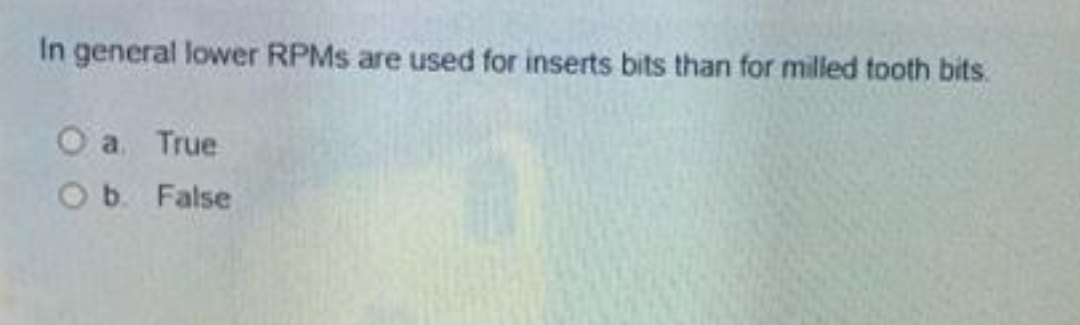 In general lower RPMS are used for inserts bits than for milled tooth bits.
O a. True
O b. False
