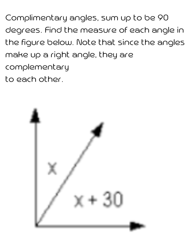 Complimentary angles, sum up to be 9O
degrees. Find the measure of each angle in
the figure below. Note that since the angles
make up a right angle, they are
complementary
to each other.
X+ 30
