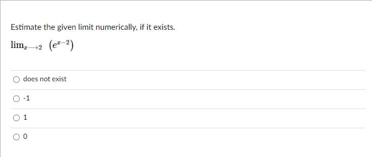 Estimate the given limit numerically, if it exists.
lim, 2 (ez-2)
does not exist
-1
