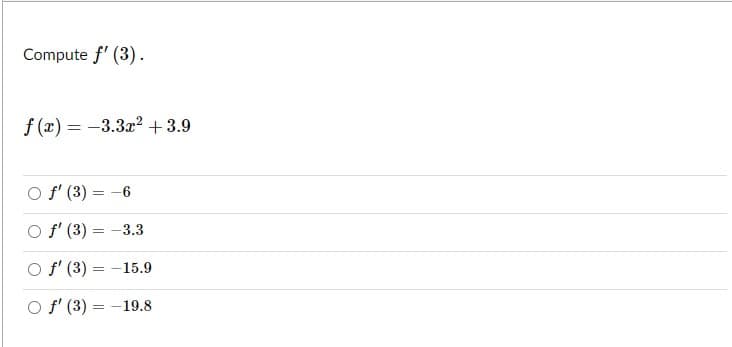 Compute f' (3).
f (x) = -3.3x? +3.9
O f' (3) :
-6
O f' (3) = -3.3
O f' (3) = -15.9
O f' (3)
-19.8
=
