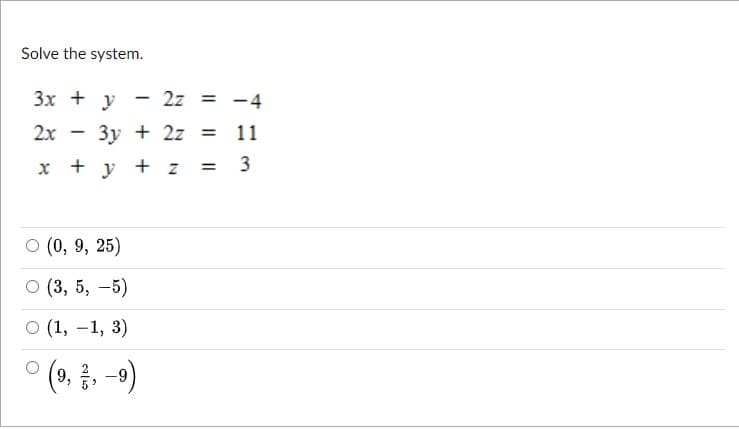 Solve the system.
3x + y
2z = -4
2x
Зу + 2z
х +у + z
%3D
о (0), 9, 25)
о (3, 5, —5)
о (1, —1, 3)
9,
-9
1.
3.
1.
