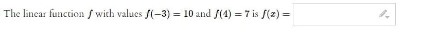 The linear function f with values f(-3) = 10 and f(4) = 7 is f(x)
