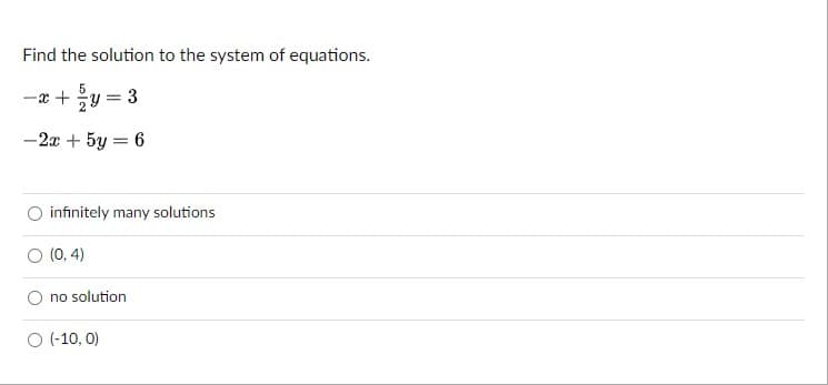 Find the solution to the system of equations.
-z + 흥y3D3
-2x + 5y = 6
infinitely many solutions
O (0, 4)
no solution
O (-10, 0)
