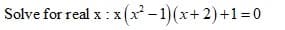 Solve for real x : x(x - 1)(x+ 2)+1=0
