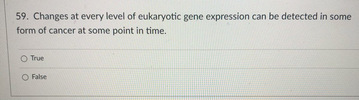 59. Changes at every level of eukaryotic gene expression can be detected in some
form of cancer at some point in time.
True
O False
