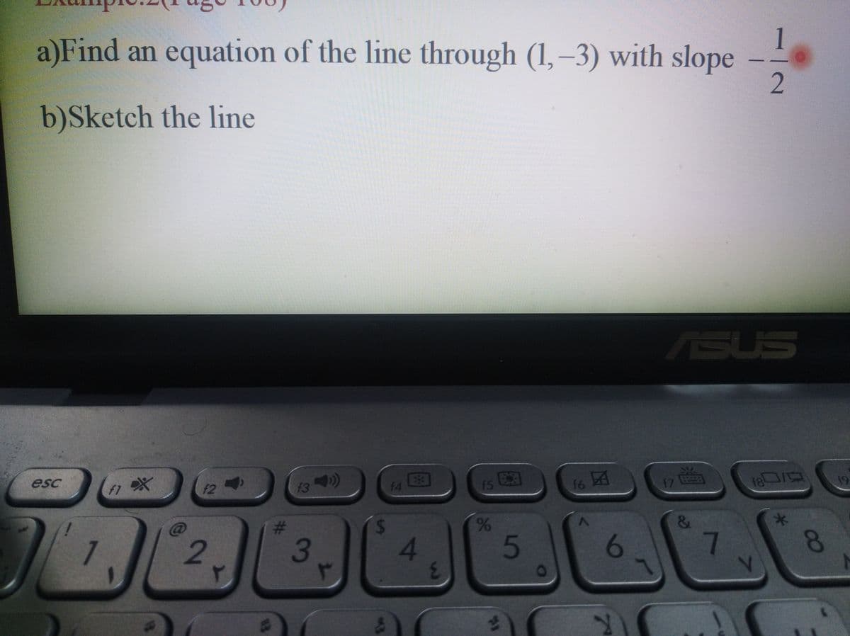 1
a)Find an equation of the line through (1, –3) with slope
2.
b)Sketch the line
ASUS
esc
E3
16 A
17
f1
f2
f3
f4
fs
f7
19
24
&.
*-
7
2
3
7.
1.
21
88
週
96
%23
