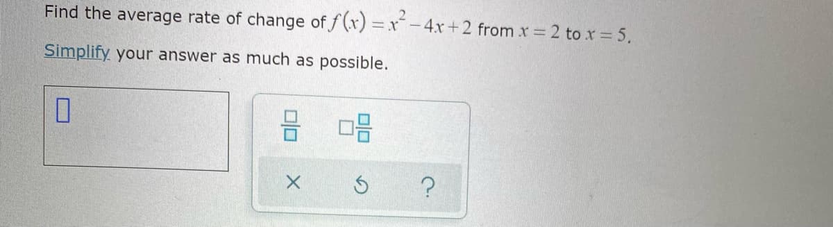 Find the average rate of change of f(x) x-4x+2 from x = 2 to x = 5.
Simplify your answer as much as possible.
