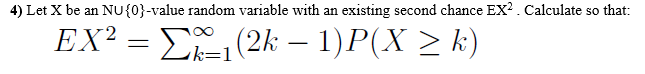 4) Let X be an NUu{0}-value random variable with an existing second chance EX?. Calculate so that:
EX²
= E(2k – 1)P(X > k)
-
