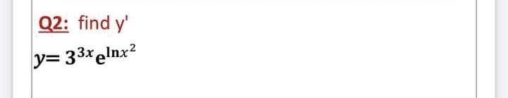 Q2: find y'
y= 33xelnx?

