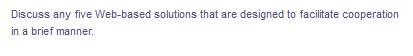 Discuss any five Web-based solutions that are designed to facilitate cooperation
in a brief manner.
