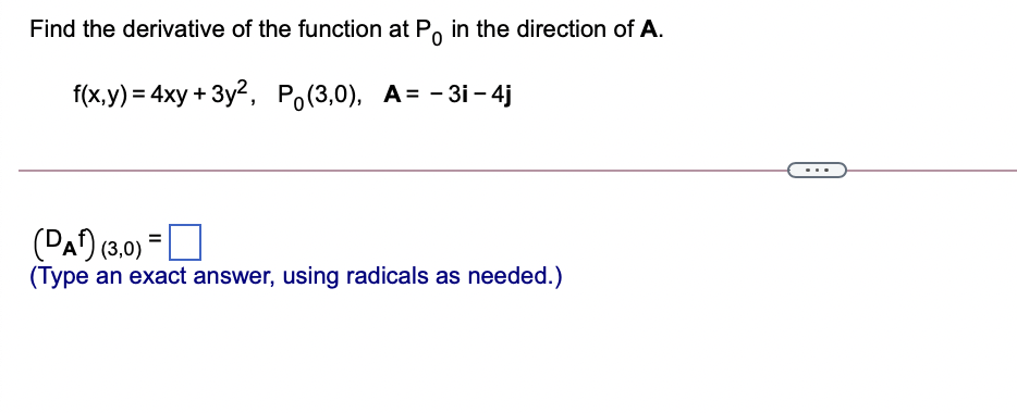 Find the derivative of the function at Po in the direction of A.
f(x,у) 3 4ху + 3у?, Po(3,0), А-D -3і - 4]
(PA) (3,0)
(Type an exact answer, using radicals as needed.)
