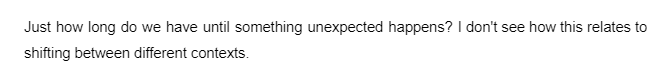 Just how long do we have until something unexpected happens? I don't see how this relates to
shifting between different contexts.