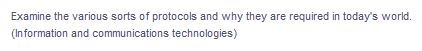 Examine the various sorts of protocols and why they are required in today's world.
(In formation and communications technologies)
