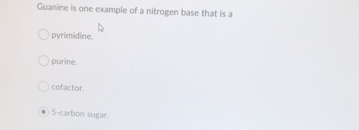 Guanine is one example of a nitrogen base that is a
O pyrimidine.
O purine.
O cofactor.
5-carbon sugar.
