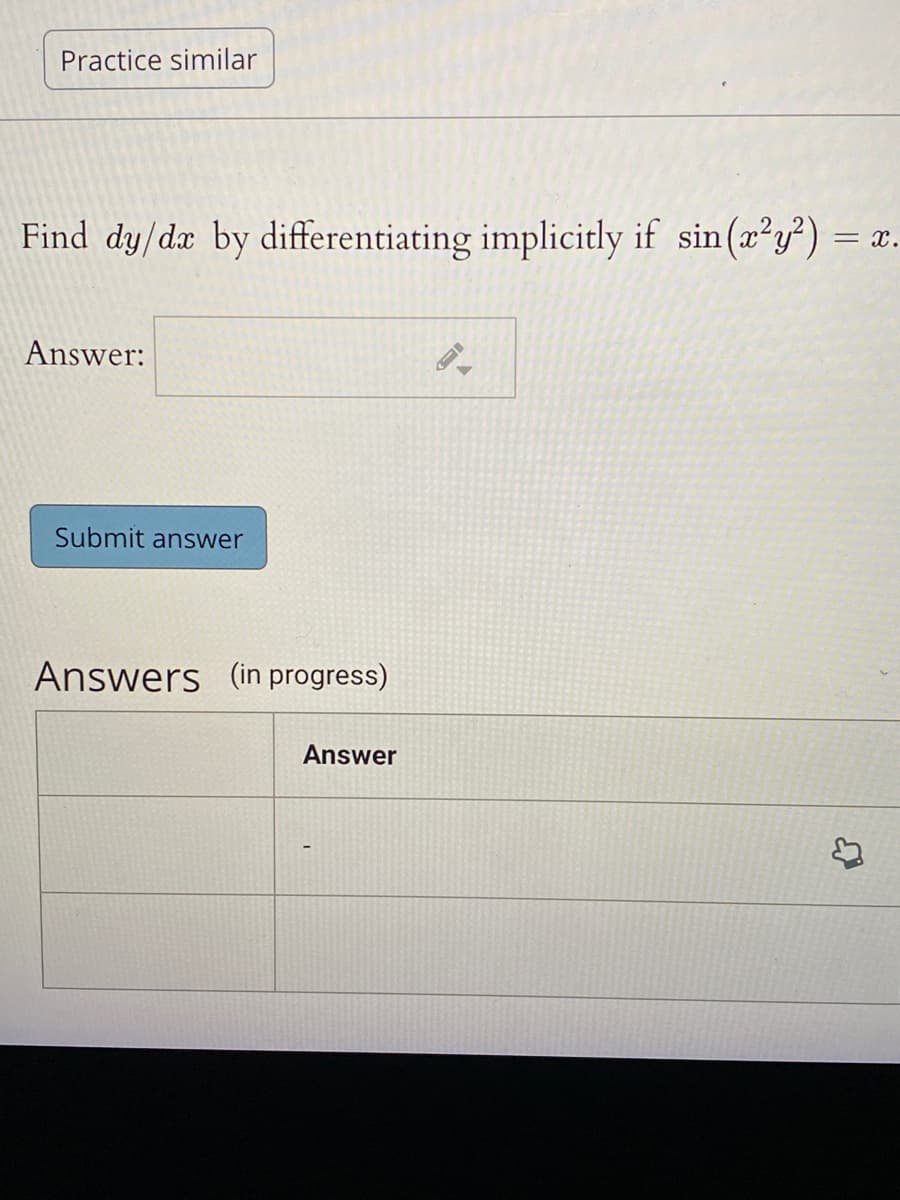 Practice similar
Find dy/dæ by differentiating implicitly if sin(x²y²) =
= x.
Answer:
Submit answer
Answers (in progress)
Answer
