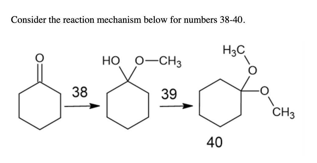 Consider the reaction mechanism below for numbers 38-40.
H3C
НО
0-CH3
38
39
CH3
40
