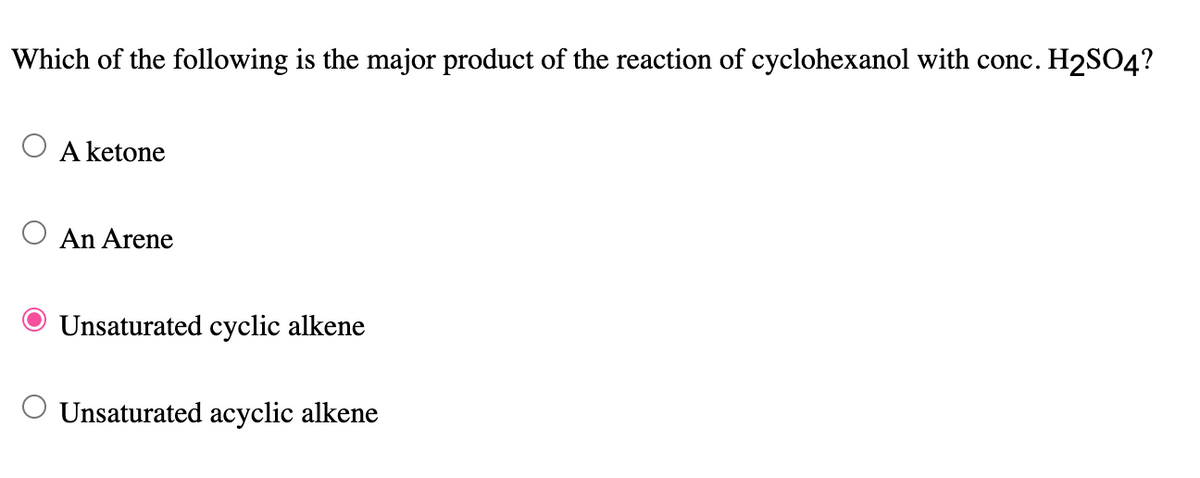 Which of the following is the major product of the reaction of cyclohexanol with conc. H2SO4?
A ketone
O An Arene
Unsaturated cyclic alkene
Unsaturated acyclic alkene
