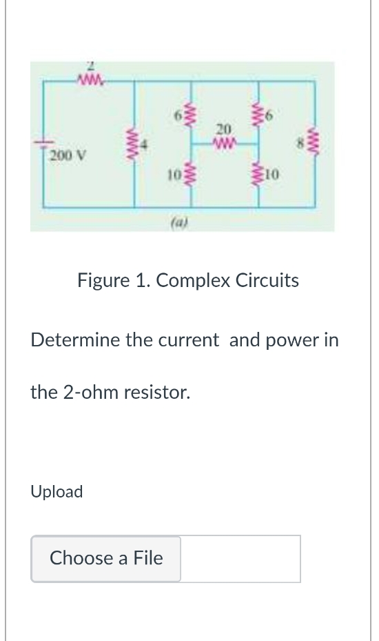 www
200 V
10
www
Upload
ww
Choose a File
(a)
Figure 1. Complex Circuits
the 2-ohm resistor.
20
wwwww
Determine the current and power in
10