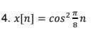 4. x[n] = cos²™n
8