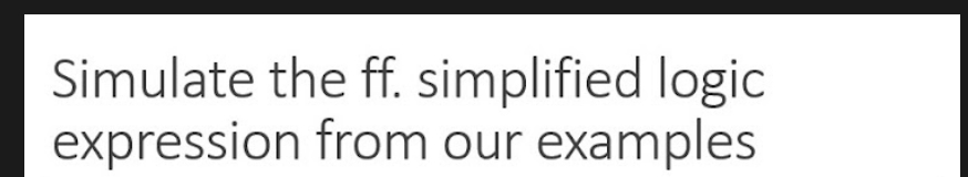 Simulate the ff. simplified logic
expression from our examples