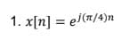 1. x[n] = el(π/4)n