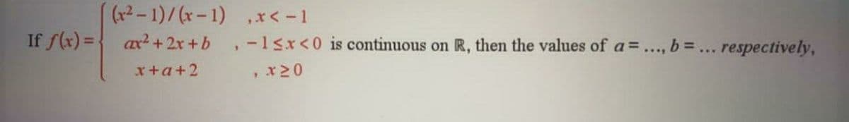 (x2-1)/(x-1) ,x<-1
ax +2x +b
If f(x) =-
,-1sx<0 is continuous on R, then the values of a=..., b = ... respectively,
x+a+2
,x20
