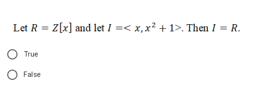 Let R = Z[x] and let I =< x,x² + 1>. Then I = R.
True
O False
