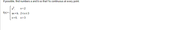 If possible, find numbers a and b so that fis continuous at every point
x x<2
f(x){ ax+b. 2Sxs3
x+6, x>3
