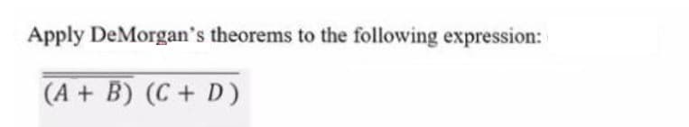 Apply DeMorgan's theorems to the following expression:
(A + B) (C + D)
