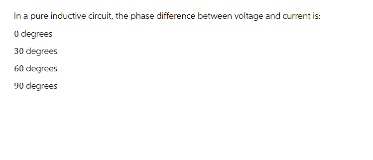 In a pure inductive circuit, the phase difference between voltage and current is:
0 degrees
30 degrees
60 degrees
90 degrees