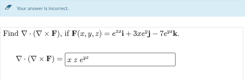 Your answer is incorrect.
Find V · (V x F), if F(x, y, z) = e*i+ 3xe'j – 7e²k.
V·(V × F) :
x z eyz
