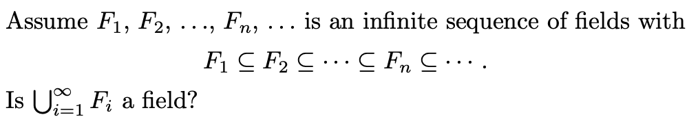 Assume F1, F2, · · ·,
Is U₁ Fi a field?
i=1 2
Fn
...
is an infinite sequence of fields with
F₁ C F₂2 C C F C … … … .
.