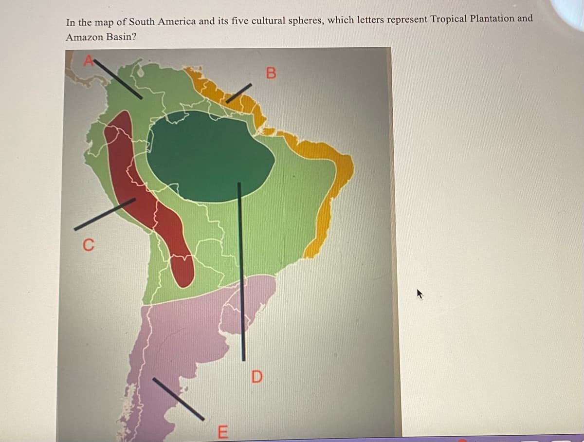 In the map of South America and its five cultural spheres, which letters represent Tropical Plantation and
Amazon Basin?
C
E
D
B