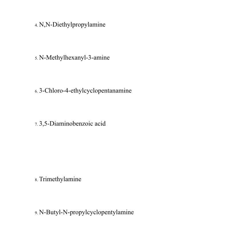 4. N,N-Diethylpropylamine
s. N-Methylhexanyl-3-amine
6. 3-Chloro-4-ethylcyclopentanamine
7. 3,5-Diaminobenzoic acid
8. Trimethylamine
9. N-Butyl-N-propylcyclopentylamine
