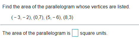 Find the area of the parallelogram whose vertices are listed.
(- 3, – 2), (0,7), (5, – 6), (8,3)
The area of the parallelogram is
square units.
