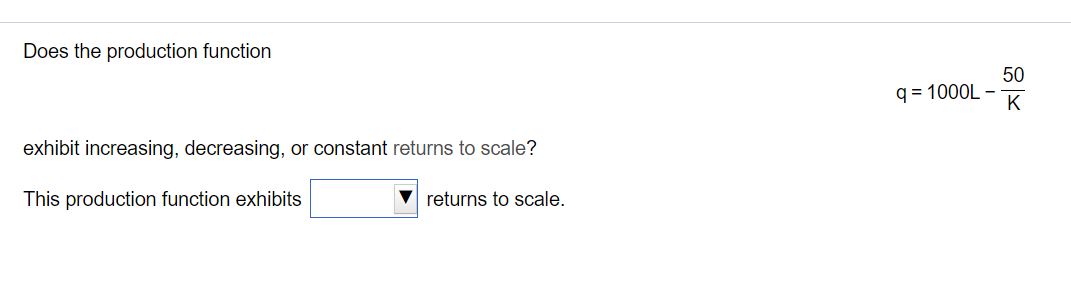 Does the production function
50
q = 1000L -
K
exhibit increasing, decreasing, or constant returns to scale?
This production function exhibits
returns to scale.
