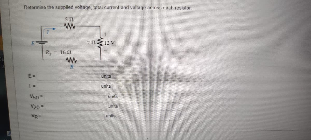 De
Determine the supplied voltage, total current and voltage across each resistor.
E
E=
1 =
V50
V20=
VR=
50
ww
R₂ = 160
www
R
2012V
units
units
units
units
units