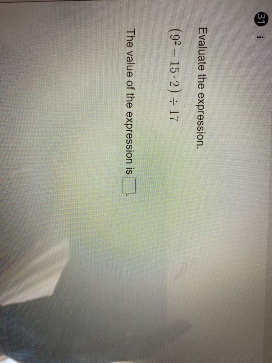 31 i
Evaluate the expression.
(92- 15-2) 17
The value of the expression is
