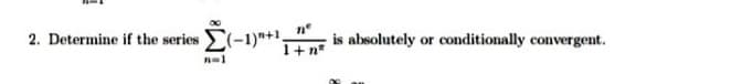 2. Determine if the series (-1)"+1"
is absolutely or conditionally convergent.
1+n*
