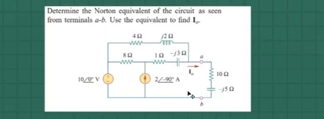 Determine the Norton equivalent of the circuit as seen
from terminals a-b. Use the equivalent to find I,.
100
10/0° V
2/-90° A
