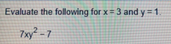 Evaluate the following for x= 3 and y = 1.
7xy² - 7
