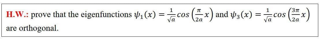 x) and 3(x) =
cos )
(3TT
CoS
2a
H.W.: prove that the eigenfunctions 1 (x)
COS
Va
are orthogonal.
