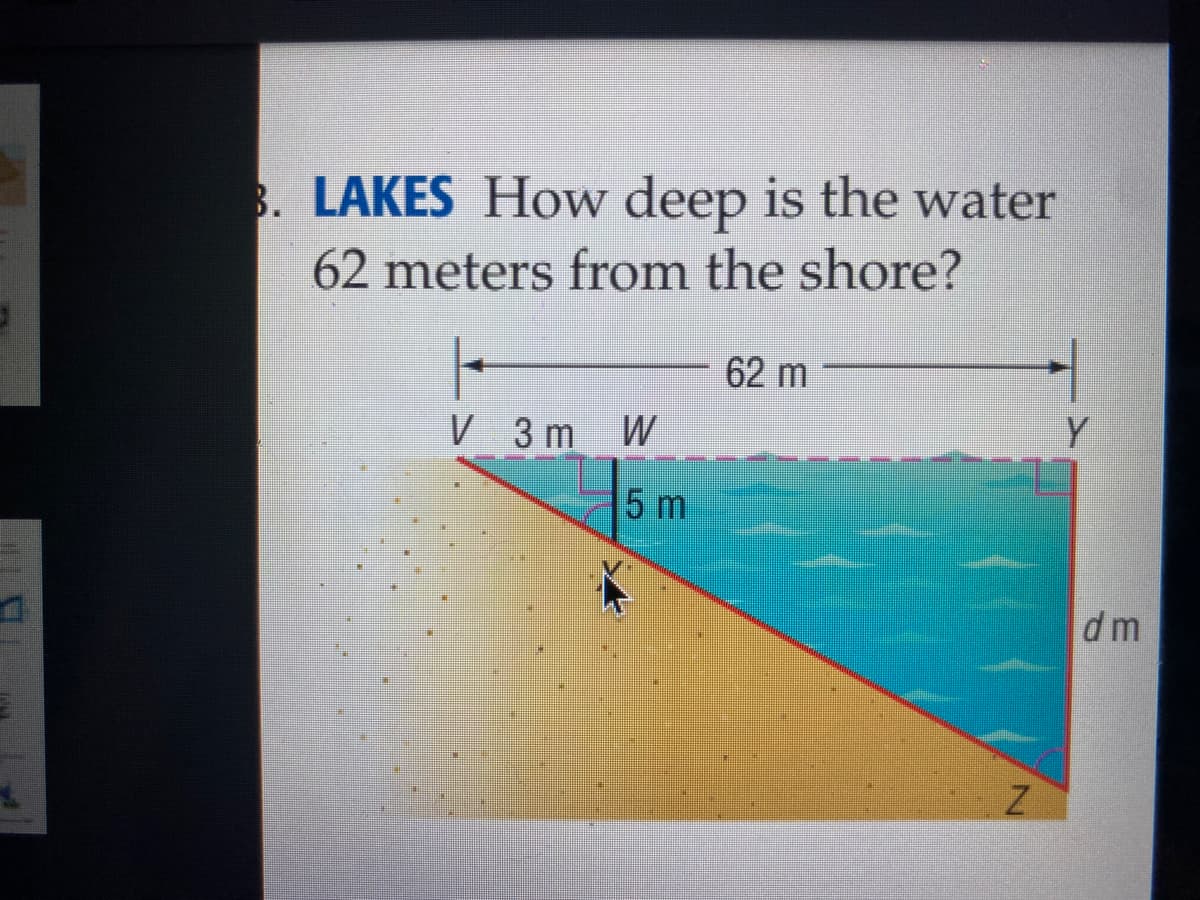 3. LAKES How deep is the water
62 meters from the shore?
|-
62 m
V 3m W
5 m
dm
