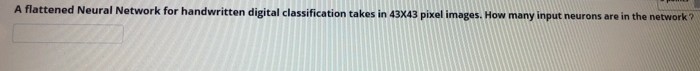 A flattened Neural Network for handwritten digital classification takes in 43X43 pixel images. How many input neurons are in the network?
